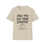 Have You Fed Your Starter Today? Shirt, Funny Sourdough Shirt, Sourdough Starter Gift, Bread Baker Tee, Homestead Baking Gift
