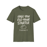 Have You Fed Your Starter Today? Shirt, Funny Sourdough Shirt, Sourdough Starter Gift, Bread Baker Tee, Homestead Baking Gift