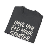 Have You Fed Your Starter Today? Shirt, Funny Sourdough Shirt, Sourdough Starter Gift, Bread Baker Tee, Homestead Baking Gift