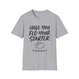 Have You Fed Your Starter Today? Shirt, Funny Sourdough Shirt, Sourdough Starter Gift, Bread Baker Tee, Homestead Baking Gift