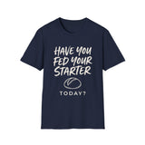 Have You Fed Your Starter Today? Shirt, Funny Sourdough Shirt, Sourdough Starter Gift, Bread Baker Tee, Homestead Baking Gift