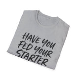 Have You Fed Your Starter Today? Shirt, Funny Sourdough Shirt, Sourdough Starter Gift, Bread Baker Tee, Homestead Baking Gift