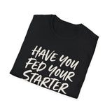 Have You Fed Your Starter Today? Shirt, Funny Sourdough Shirt, Sourdough Starter Gift, Bread Baker Tee, Homestead Baking Gift